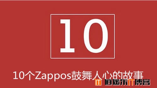 10个Zappos鼓舞人心的故事,简直上洗脑髓，下洗肠胃！